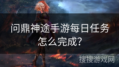 问鼎神途手游每日任务怎么完成？
