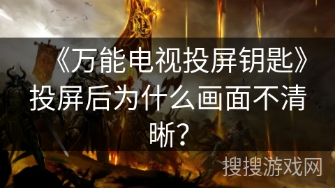 《万能电视投屏钥匙》投屏后为什么画面不清晰？