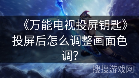 《万能电视投屏钥匙》投屏后怎么调整画面色调? 《万能电视投屏钥匙》投屏后怎么调整画面色调?