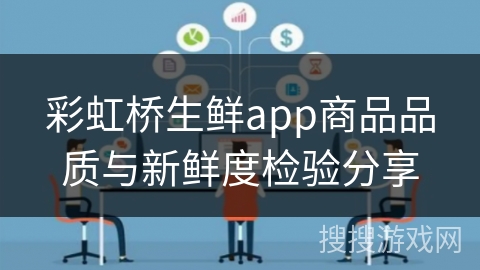 彩虹桥生鲜app商品品质与新鲜度检验分享