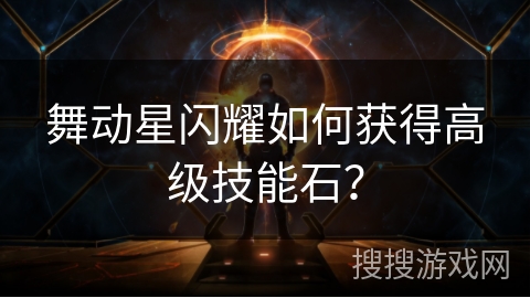 舞动星闪耀如何获得高级技能石？