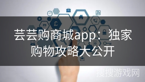 芸芸购商城app：独家购物攻略大公开