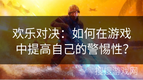 欢乐对决：如何在游戏中提高自己的警惕性？