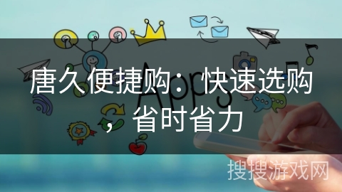 唐久便捷购：快速选购，省时省力