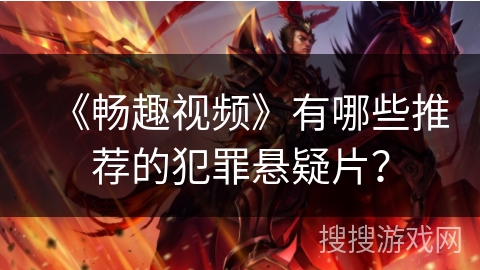 《畅趣视频》有哪些推荐的犯罪悬疑片？