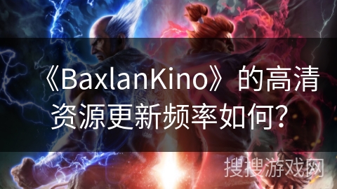 《BaxlanKino》的高清资源更新频率如何？