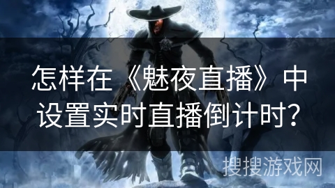 怎样在《魅夜直播》中设置实时直播倒计时？