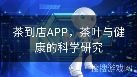 茶到店APP，茶叶与健康的科学研究
