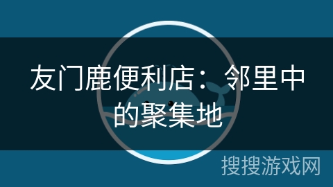 友门鹿便利店：邻里中的聚集地