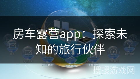 房车露营app：探索未知的旅行伙伴