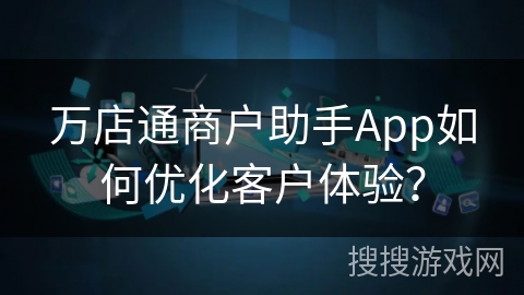万店通商户助手App如何优化客户体验？