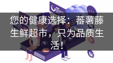 您的健康选择：蕃薯藤生鲜超市，只为品质生活！