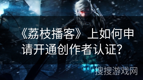 《荔枝播客》上如何申请开通创作者认证？