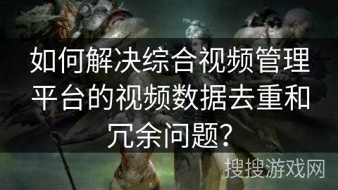 如何解决综合视频管理平台的视频数据去重和冗余问题? 如何解决综合视频管理平台的视频数据去重和冗余问题?
