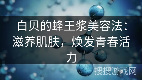 白贝的蜂王浆美容法：滋养肌肤，焕发青春活力