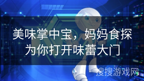 美味掌中宝，妈妈食探为你打开味蕾大门