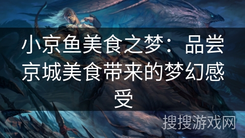小京鱼美食之梦：品尝京城美食带来的梦幻感受