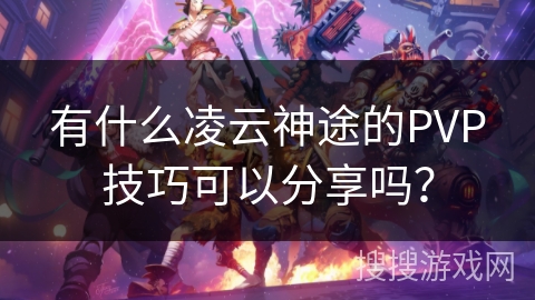 有什么凌云神途的PVP技巧可以分享吗? 有什么凌云神途的PVP技巧可以分享吗?