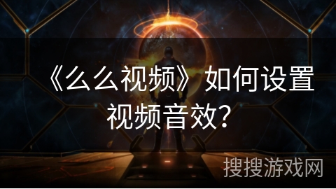 《么么视频》如何设置视频音效？