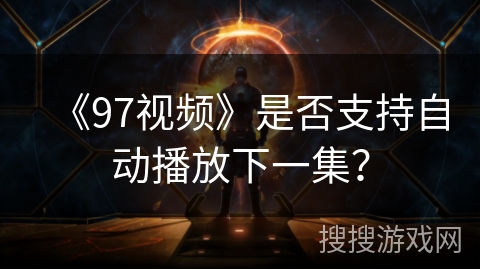 《97视频》是否支持自动播放下一集? 《97视频》是否支持自动播放下一集?