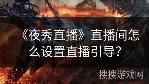 《夜秀直播》直播间怎么设置直播引导? 《夜秀直播》直播间怎么设置直播引导?