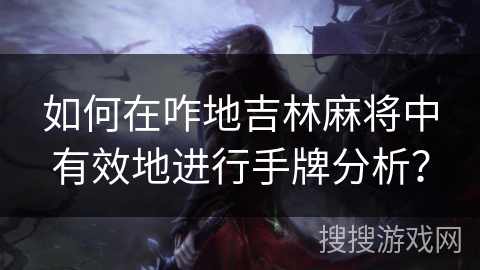 如何在咋地吉林麻将中有效地进行手牌分析？