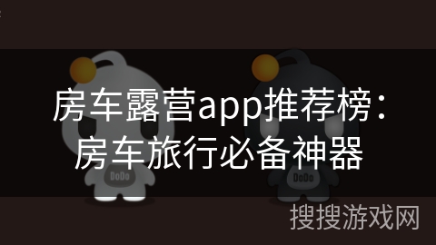 房车露营app推荐榜：房车旅行必备神器