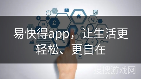 易快得app，让生活更轻松、更自在