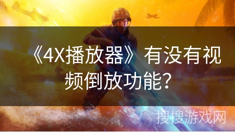 《4X播放器》有没有视频倒放功能？
