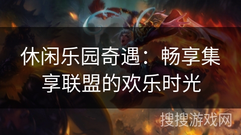 休闲乐园奇遇：畅享集享联盟的欢乐时光