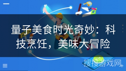 量子美食时光奇妙：科技烹饪，美味大冒险