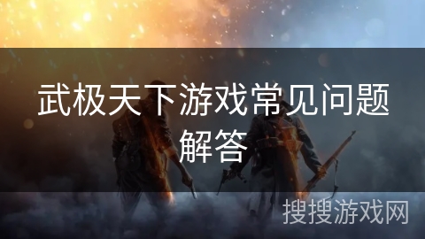 武极天下游戏常见问题解答