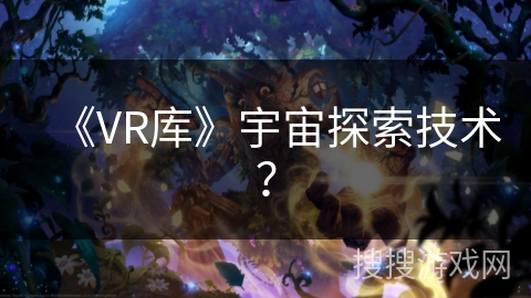 《VR库》宇宙探索技术？