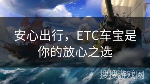 安心出行，ETC车宝是你的放心之选