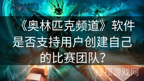 《奥林匹克频道》软件是否支持用户创建自己的比赛团队？
