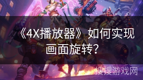 《4X播放器》如何实现画面旋转？
