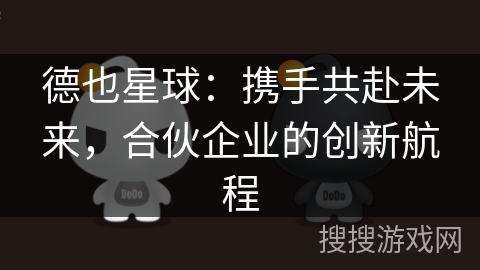 德也星球：携手共赴未来，合伙企业的创新航程