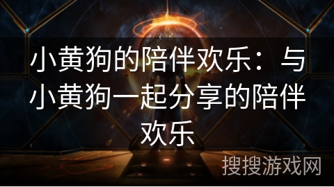 小黄狗的陪伴欢乐：与小黄狗一起分享的陪伴欢乐