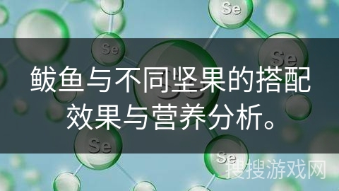 鲅鱼与不同坚果的搭配效果与营养分析。