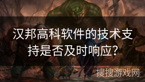 汉邦高科软件的技术支持是否及时响应？