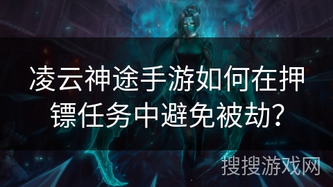 凌云神途手游如何在押镖任务中避免被劫? 凌云神途手游如何在押镖任务中避免被劫?