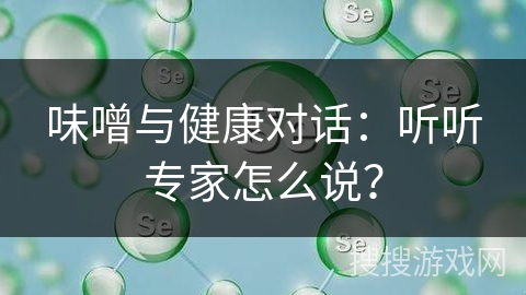 味噌与健康对话：听听专家怎么说？