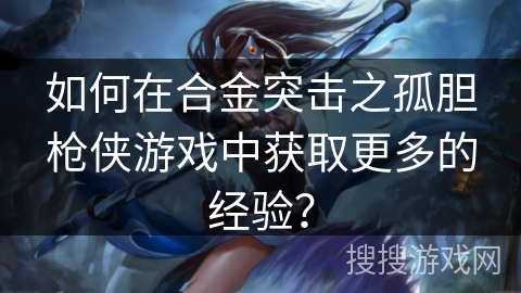如何在合金突击之孤胆枪侠游戏中获取更多的经验？