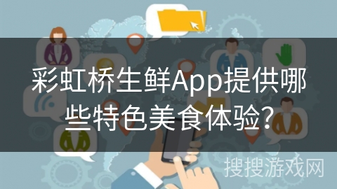 彩虹桥生鲜App提供哪些特色美食体验？