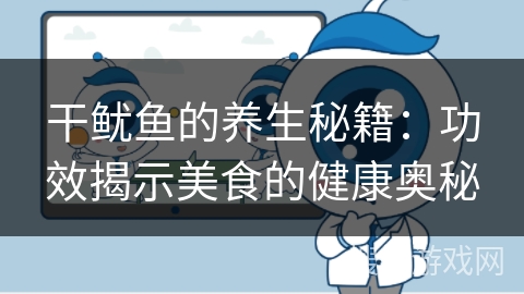 干鱿鱼的养生秘籍：功效揭示美食的健康奥秘