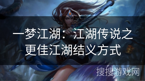 一梦江湖：江湖传说之更佳江湖结义方式