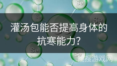灌汤包能否提高身体的抗寒能力？
