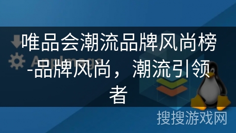 唯品会潮流品牌风尚榜-品牌风尚，潮流引领者