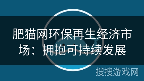 肥猫网环保再生经济市场：拥抱可持续发展