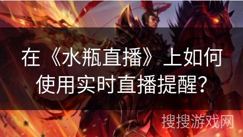 在《水瓶直播》上如何使用实时直播提醒？